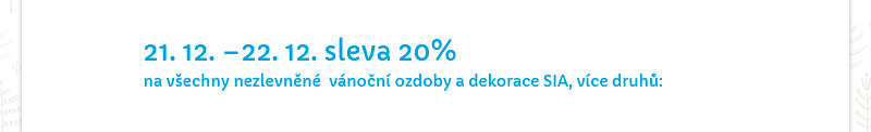 21.12. - 22.12.. sleva 20 % na vechny nezlevnn vnon ozdoby a dekorace SIA, vce druh: