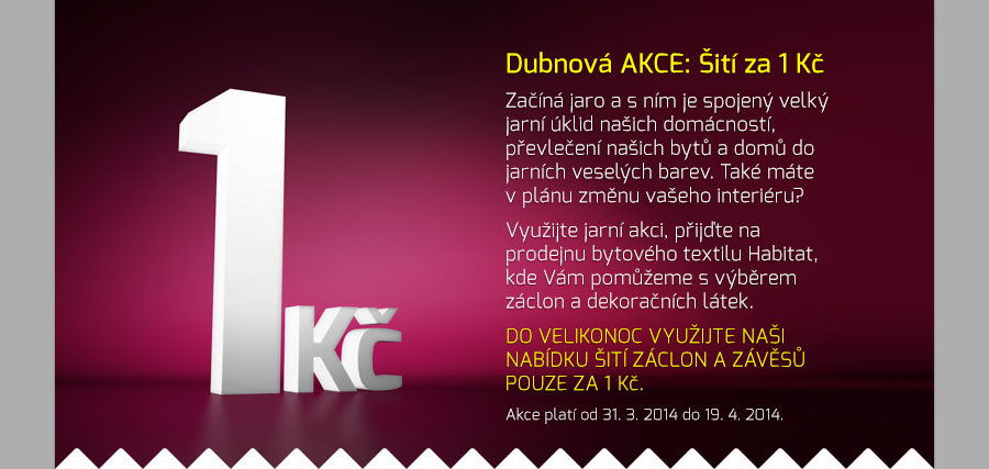 Dubnov akce: it za 1 K. Zan jaro a s nm je spojen velk jarn klid naich domcnost, pevleen naich byt a dom do jarnch veselch barev. Tak mte v plnu zmnu vaeho interiru? Vyuijte jarn akci, pijte na prodejnu bytovho textilu Habitat, kde Vm pomeme s vbrem zclon a dekoranch ltek. Do Velikonoc vyuijte nai nabdku it zclon a zvs pouze za 1 K.